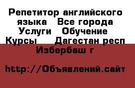 Репетитор английского языка - Все города Услуги » Обучение. Курсы   . Дагестан респ.,Избербаш г.